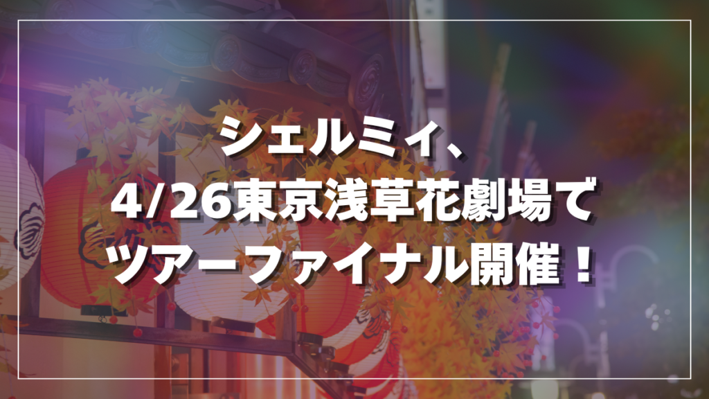 シェルミィ、 4/26東京浅草花劇場で ツアーファイナル開催！