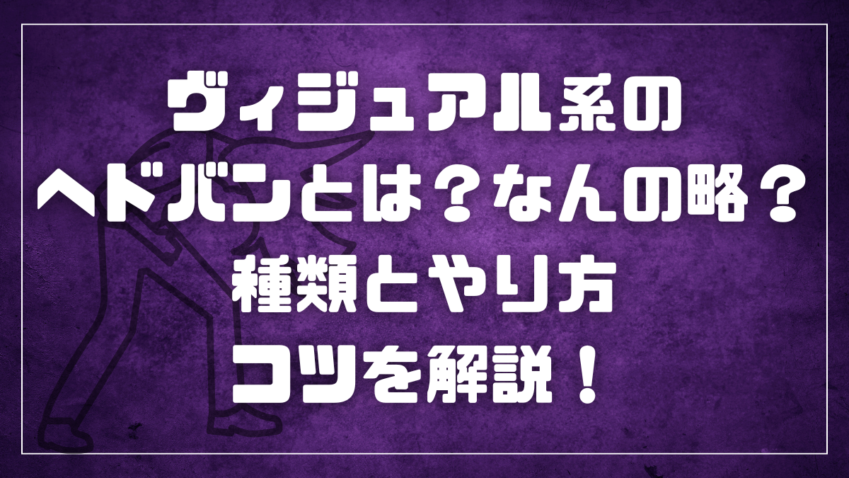 ヴィジュアル系のヘドバンとは？なんの略？種類とやり方・コツを解説！