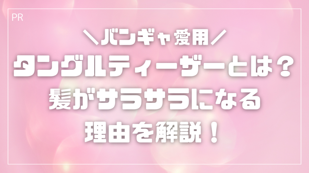 ＼バンギャ愛用／ タングルティーザーとは？ 髪がサラサラになる 理由を解説！