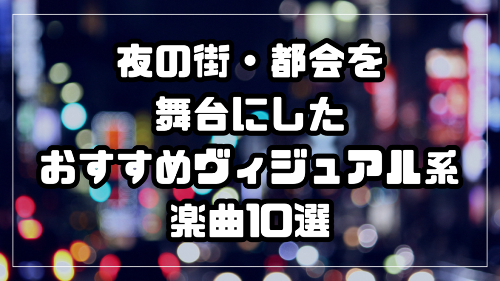 夜の街・都会を 舞台にした おすすめヴィジュアル系 楽曲10選