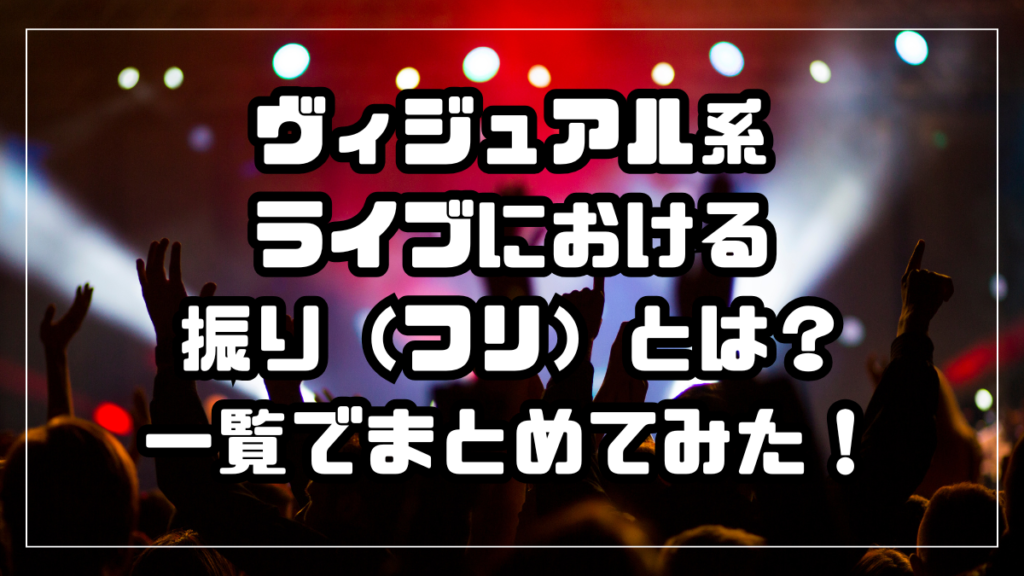 ヴィジュアル系ライブにおける振り（フリ）とは？一覧でまとめてみた！