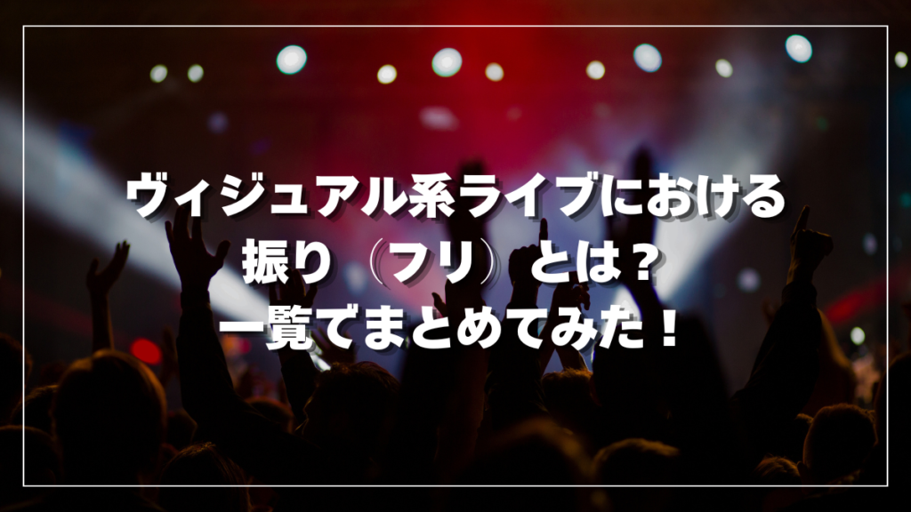 ヴィジュアル系ライブにおける振り（フリ）とは？一覧でまとめてみた！