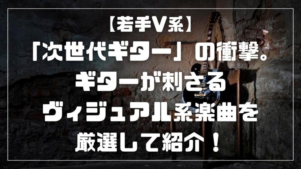 【若手V系】「次世代ギター」の衝撃。ギターが刺さるヴィジュアル系楽曲を厳選して紹介！