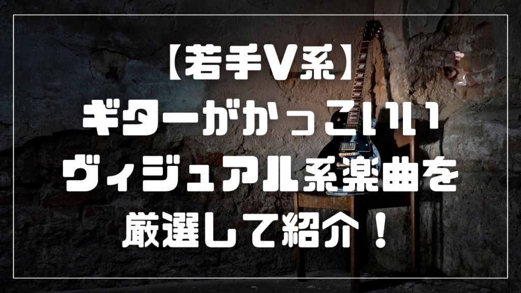 【若手V系】ギターがかっこいいヴィジュアル系楽曲を厳選して紹介！