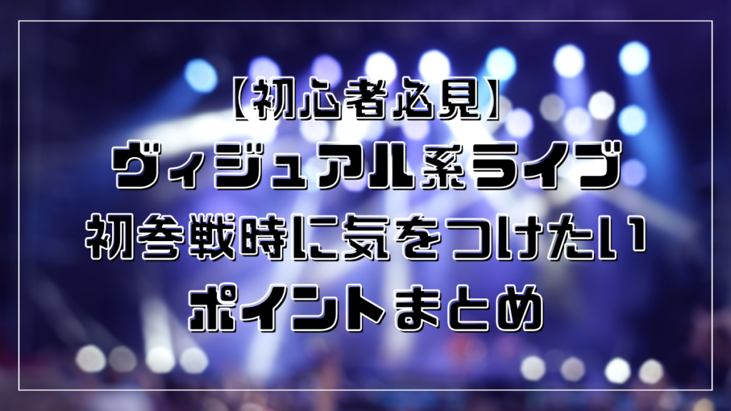 【初心者必見】ヴィジュアル系ライブ初参戦時に気をつけたいポイントまとめ